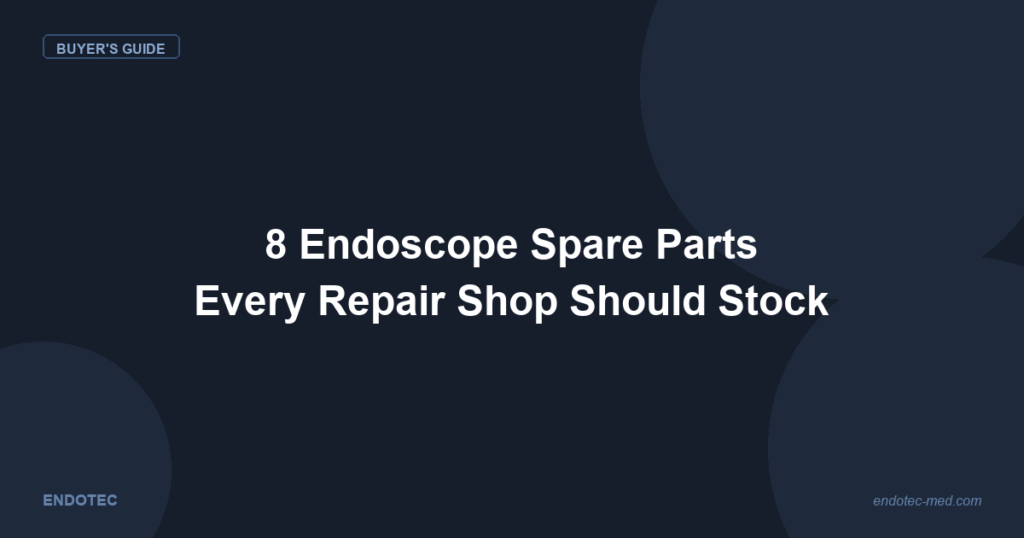 Essential endoscope spare parts to stock - 8 most replaced components guide